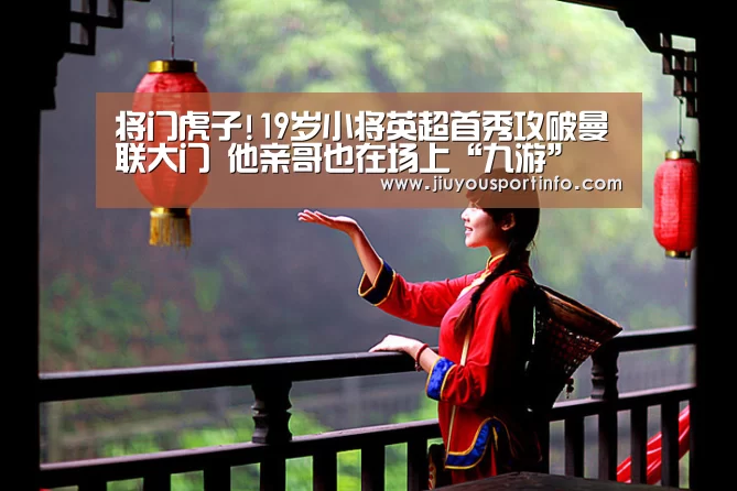 将门虎子!19岁小将英超首秀攻破曼联大门 他亲哥也在场上“九游”(图1) 九游官网