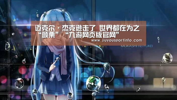 迈克尔·杰克逊走了 世界都在为之“颤栗”“九游网页版官网”(图1) 迈克尔·杰克逊走了 世界都在为之“颤栗”“九游网页版官网”(图1)