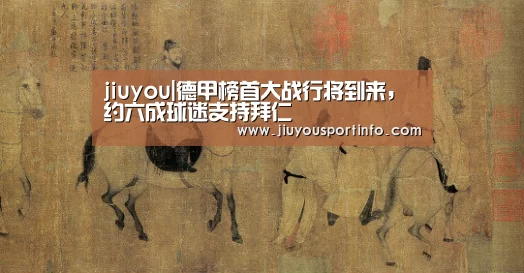 jiuyou|德甲榜首大战行将到来,约六成球迷支持拜仁(图1) 九游官网