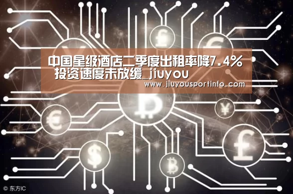 中国星级酒店二季度出租率降7.4% 投资速度未放缓_jiuyou(图3) 九游官网