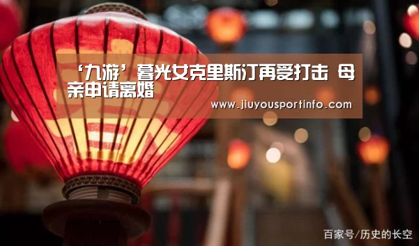 ‘九游’暮光女克里斯汀再受打击 母亲申请离婚(图3)