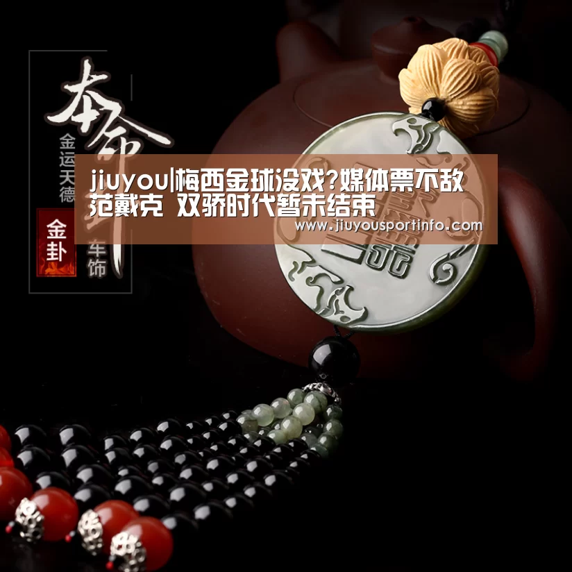 jiuyou|梅西金球没戏?媒体票不敌范戴克 双骄时代暂未结束(图3)