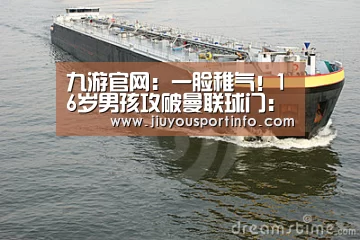 九游官网:一脸稚气!16岁男孩攻破曼联球门:我明天还要回学校补考(图2) 九游官网:一脸稚气!16岁男孩攻破曼联球门:我明天还要回学校补考(图2)