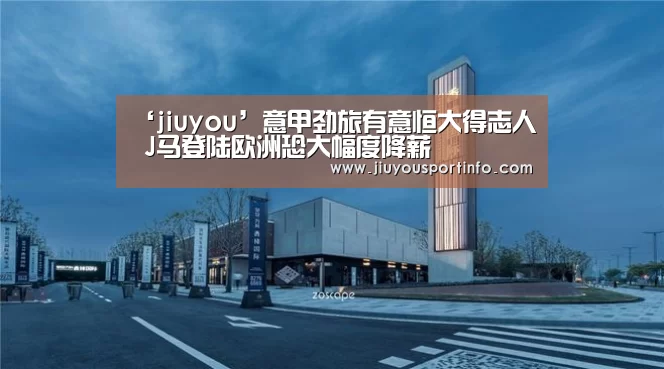 ‘jiuyou’意甲劲旅有意恒大得志人 J马登陆欧洲恐大幅度降薪(图4) 九游网页版官网