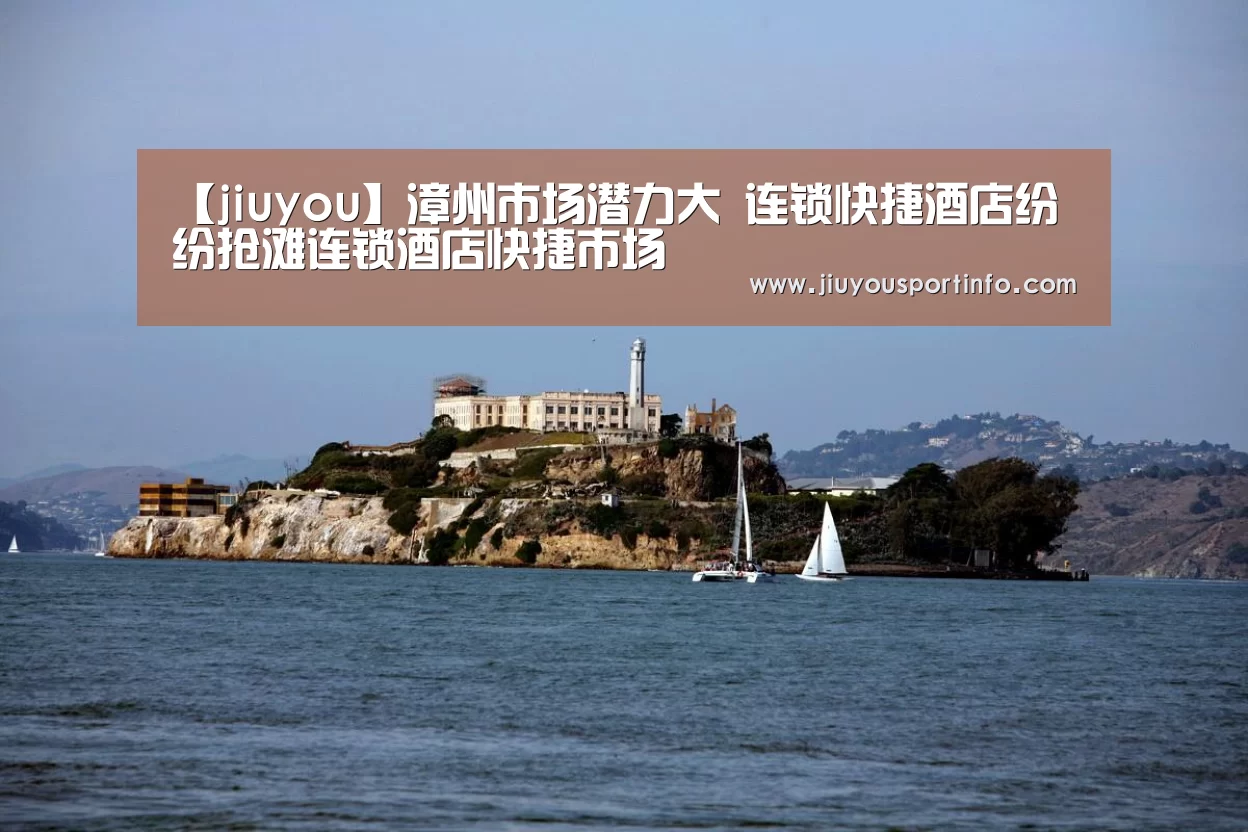 【jiuyou】漳州市场潜力大 连锁快捷酒店纷纷抢滩连锁酒店快捷市场(图2) 九游官网