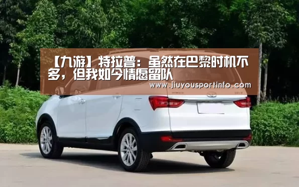 【九游】特拉普：虽然在巴黎时机不多，但我如今情愿留队(图1)
